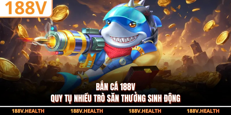 Bắn cá 188V quy tụ nhiều trò săn thưởng sinh động