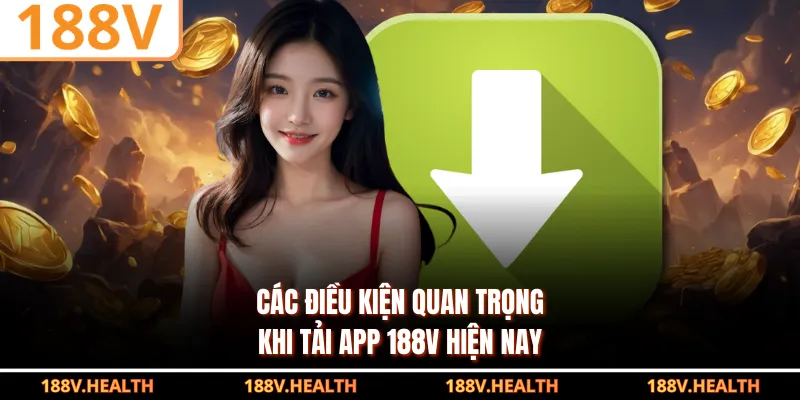 Các điều kiện quan trọng khi tải app 188V hiện nay