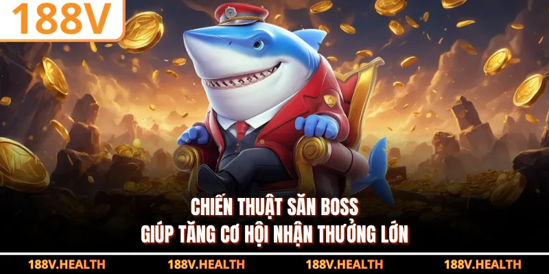 Chiến thuật săn boss giúp tăng cơ hội nhận thưởng lớn