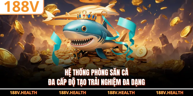 Hệ thống phòng săn cá đa cấp độ tạo trải nghiệm đa dạng