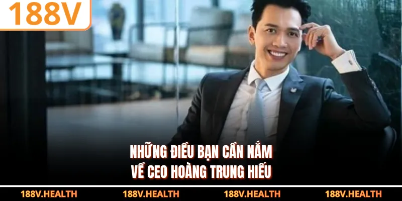 Những điều bạn cần nắm về CEO Hoàng Trung Hiếu